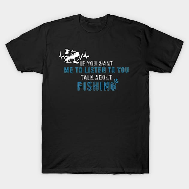 If You Want Me To Listen Talk About Fishing T-Shirt by Hiyokay